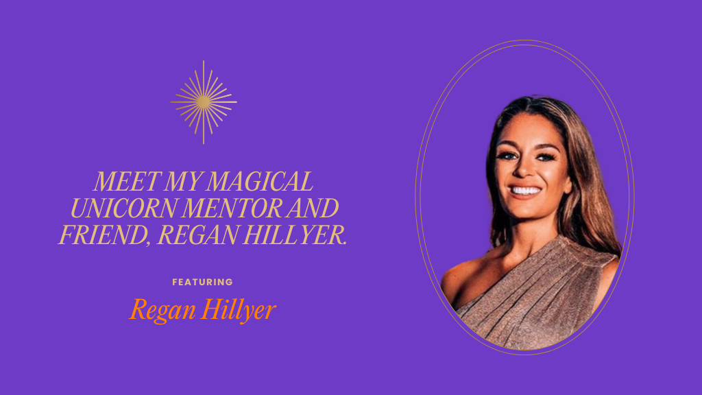 Meet my Magical Unicorn Mentor and Friend, Regan Hillyer.